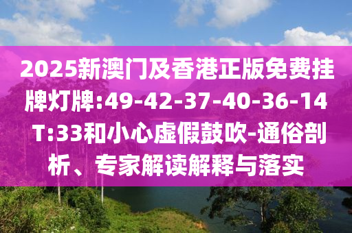 2025新澳門及香港正版免費(fèi)掛牌燈牌:49-42-37-40-36-14 T:33和小心虛假鼓吹-通俗剖析、專家解讀解釋與落實(shí)
