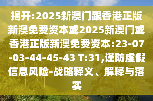 揭開:2025新澳門跟香港正版新澳免費(fèi)資本或2025新澳門或香港正版新澳免費(fèi)資本:23-07-03-44-45-43 T:31,謹(jǐn)防虛假信息風(fēng)險(xiǎn)-戰(zhàn)略釋義、解釋與落實(shí)